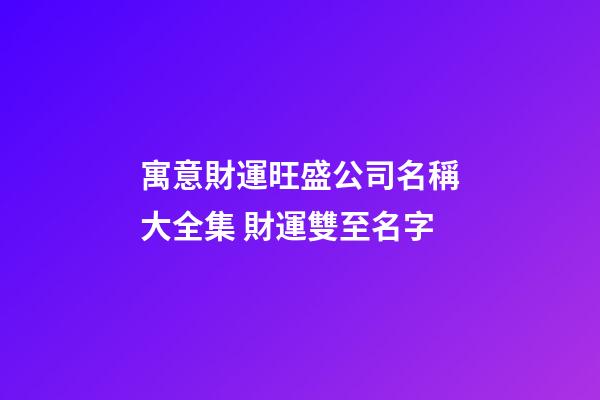 寓意財運旺盛公司名稱大全集 財運雙至名字-第1張-公司起名-玄機派